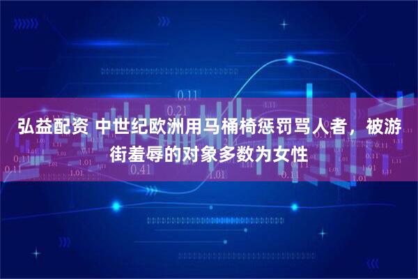 弘益配资 中世纪欧洲用马桶椅惩罚骂人者，被游街羞辱的对象多数为女性
