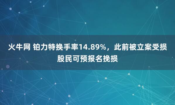 火牛网 铂力特换手率14.89%，此前被立案受损股民可预报名挽损